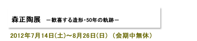 森正陶展 -歓喜する造形・50年の軌跡-
